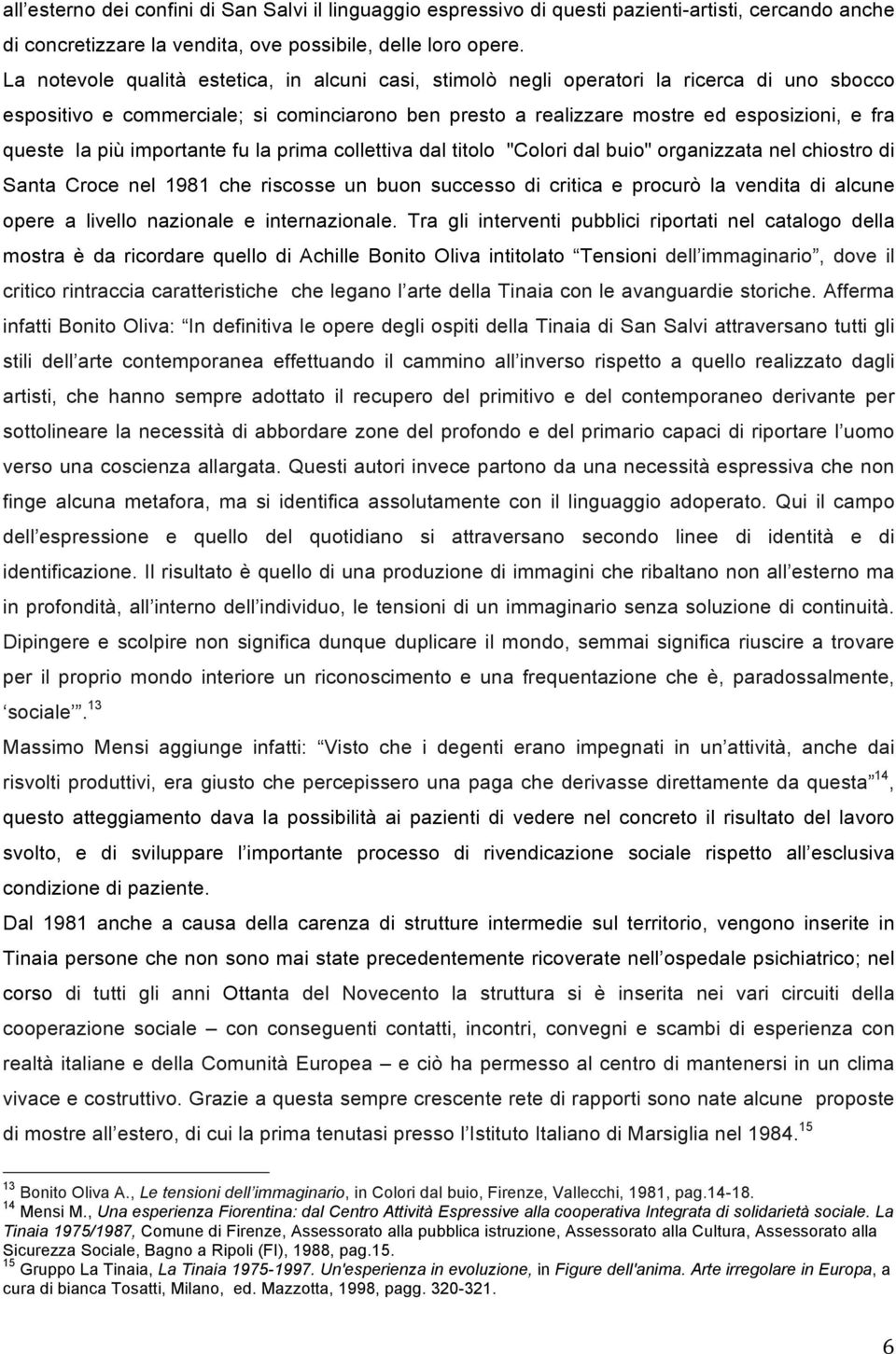 più importante fu la prima collettiva dal titolo "Colori dal buio" organizzata nel chiostro di Santa Croce nel 1981 che riscosse un buon successo di critica e procurò la vendita di alcune opere a