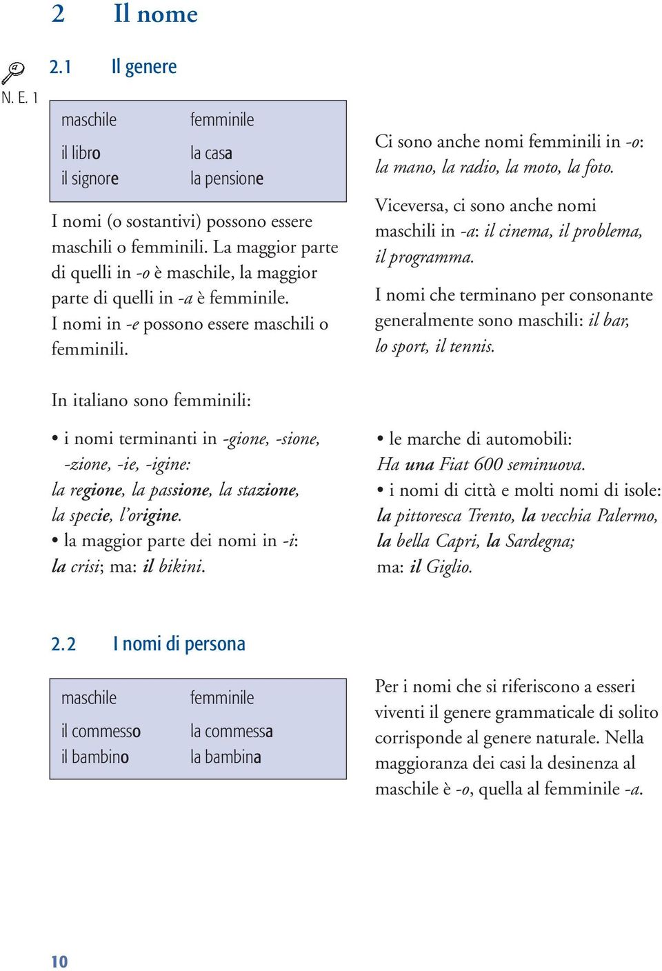 Viceversa, ci sono anche nomi maschili in -a: il cinema, il problema, il programma. I nomi che terminano per consonante generalmente sono maschili: il bar, lo sport, il tennis.