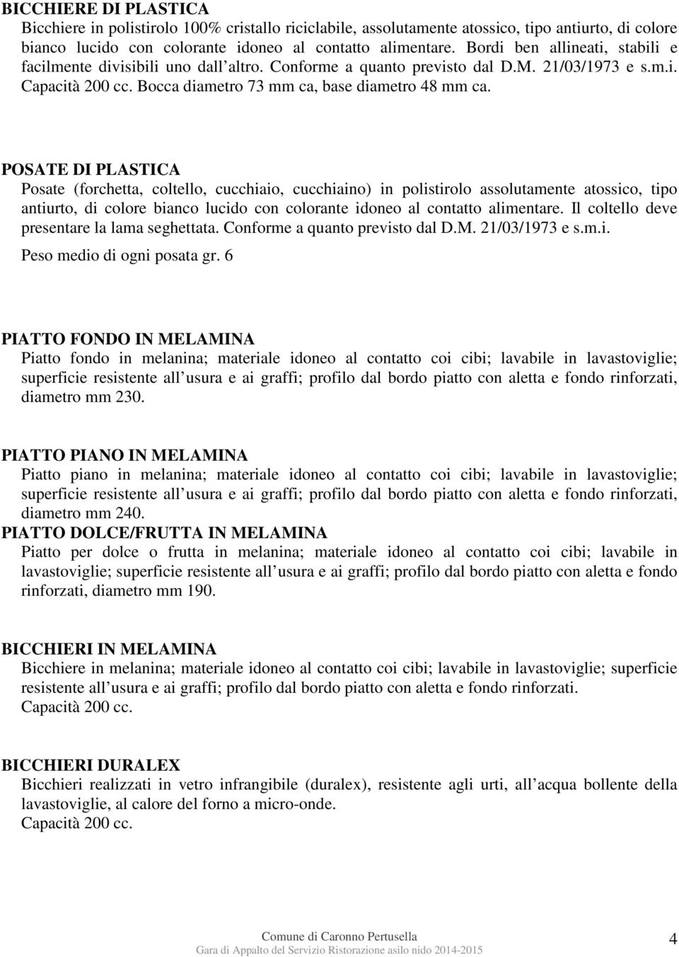 POSATE DI PLASTICA Posate (forchetta, coltello, cucchiaio, cucchiaino) in polistirolo assolutamente atossico, tipo antiurto, di colore bianco lucido con colorante idoneo al contatto alimentare.