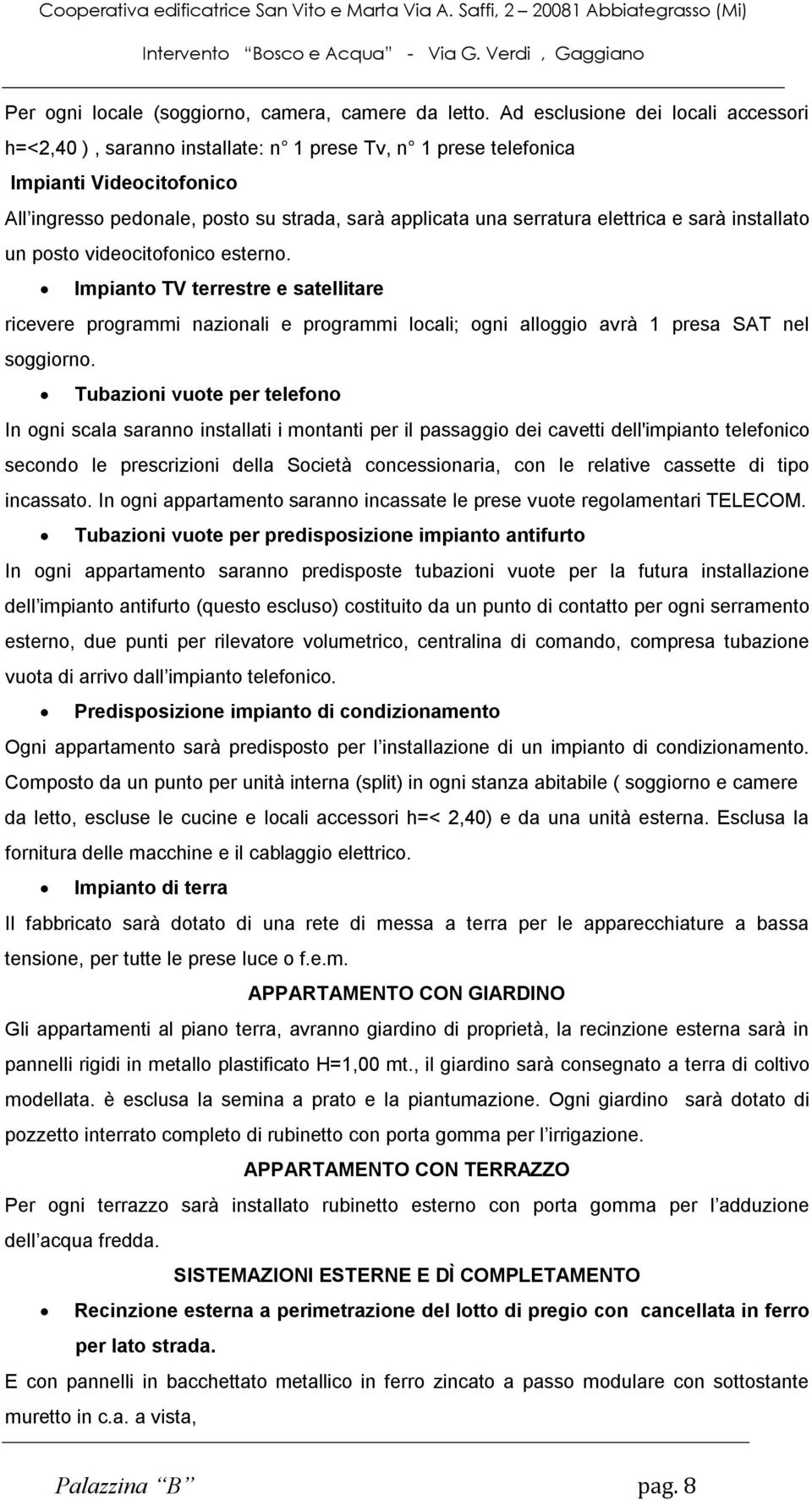 elettrica e sarà installato un posto videocitofonico esterno. Impianto TV terrestre e satellitare ricevere programmi nazionali e programmi locali; ogni alloggio avrà 1 presa SAT nel soggiorno.