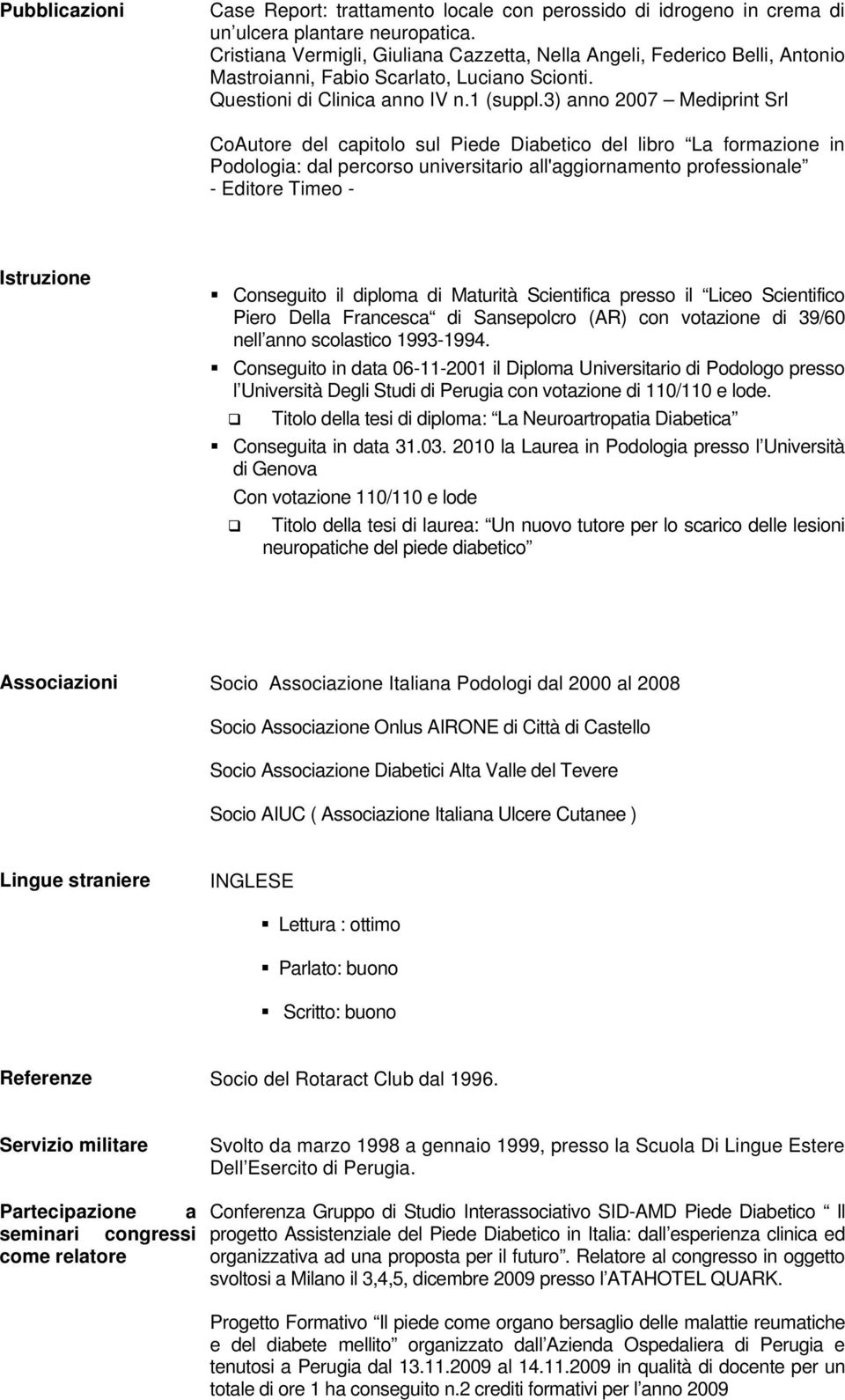 3) anno 2007 Mediprint Srl CoAutore del capitolo sul Piede Diabetico del libro La formazione in Podologia: dal percorso universitario all'aggiornamento professionale - Editore Timeo - Istruzione