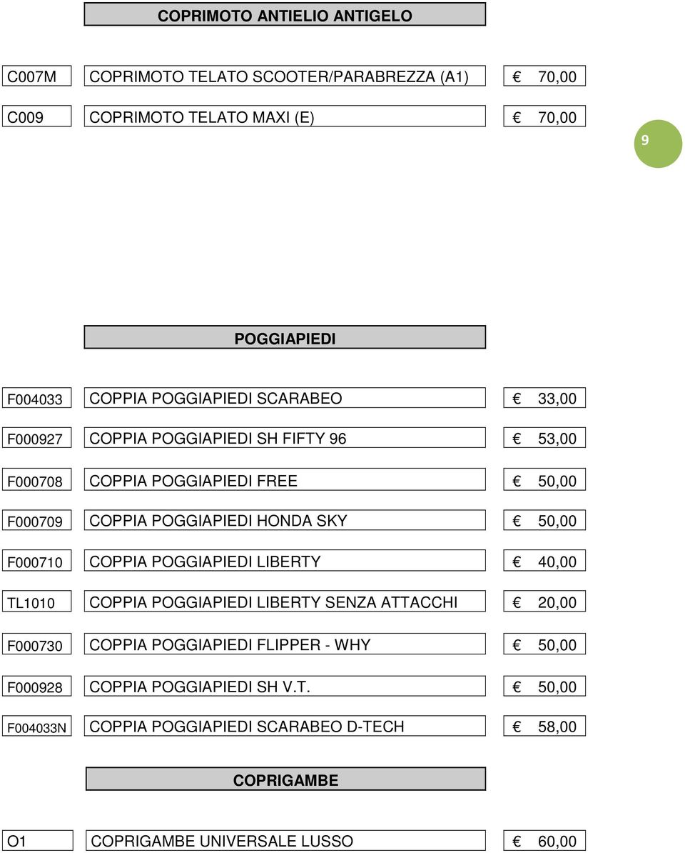 HONDA SKY 50,00 F000710 COPPIA POGGIAPIEDI LIBERTY 40,00 TL1010 COPPIA POGGIAPIEDI LIBERTY SENZA ATTACCHI 20,00 F000730 COPPIA POGGIAPIEDI