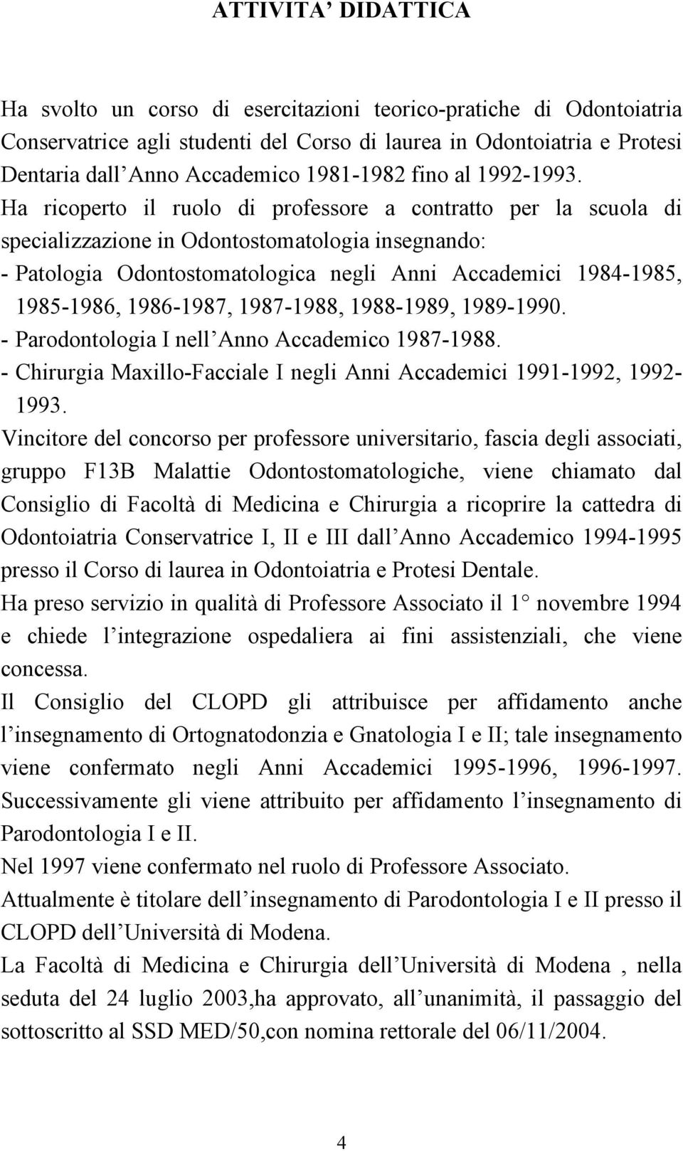 Ha ricoperto il ruolo di professore a contratto per la scuola di specializzazione in Odontostomatologia insegnando: - Patologia Odontostomatologica negli Anni Accademici 1984-1985, 1985-1986,