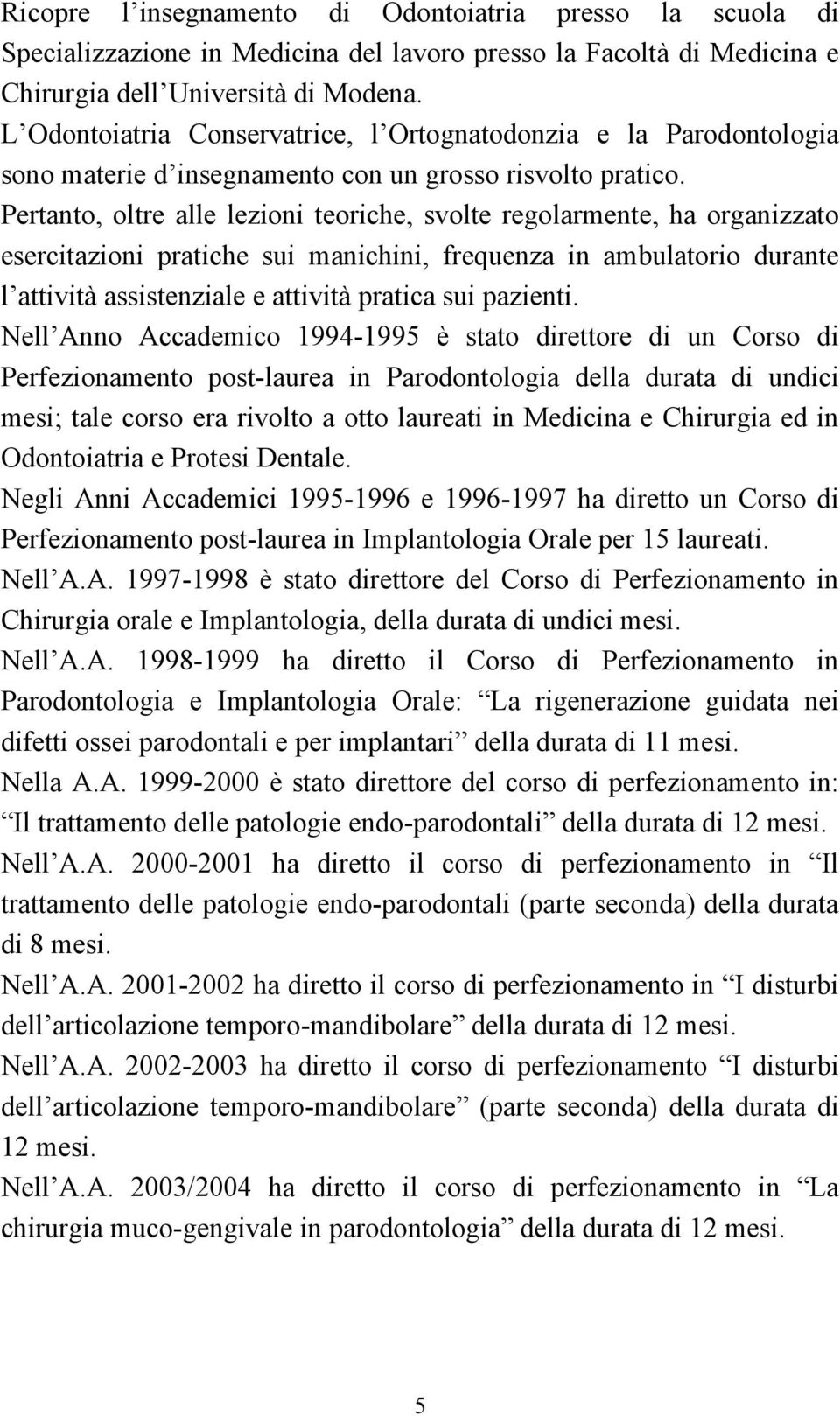 Pertanto, oltre alle lezioni teoriche, svolte regolarmente, ha organizzato esercitazioni pratiche sui manichini, frequenza in ambulatorio durante l attività assistenziale e attività pratica sui