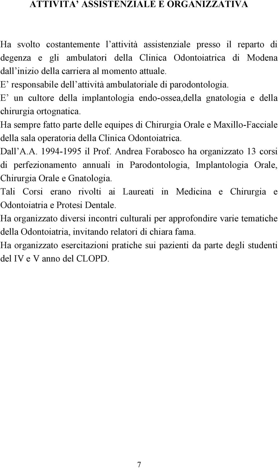 Ha sempre fatto parte delle equipes di Chirurgia Orale e Maxillo-Facciale della sala operatoria della Clinica Odontoiatrica. Dall A.A. 1994-1995 il Prof.