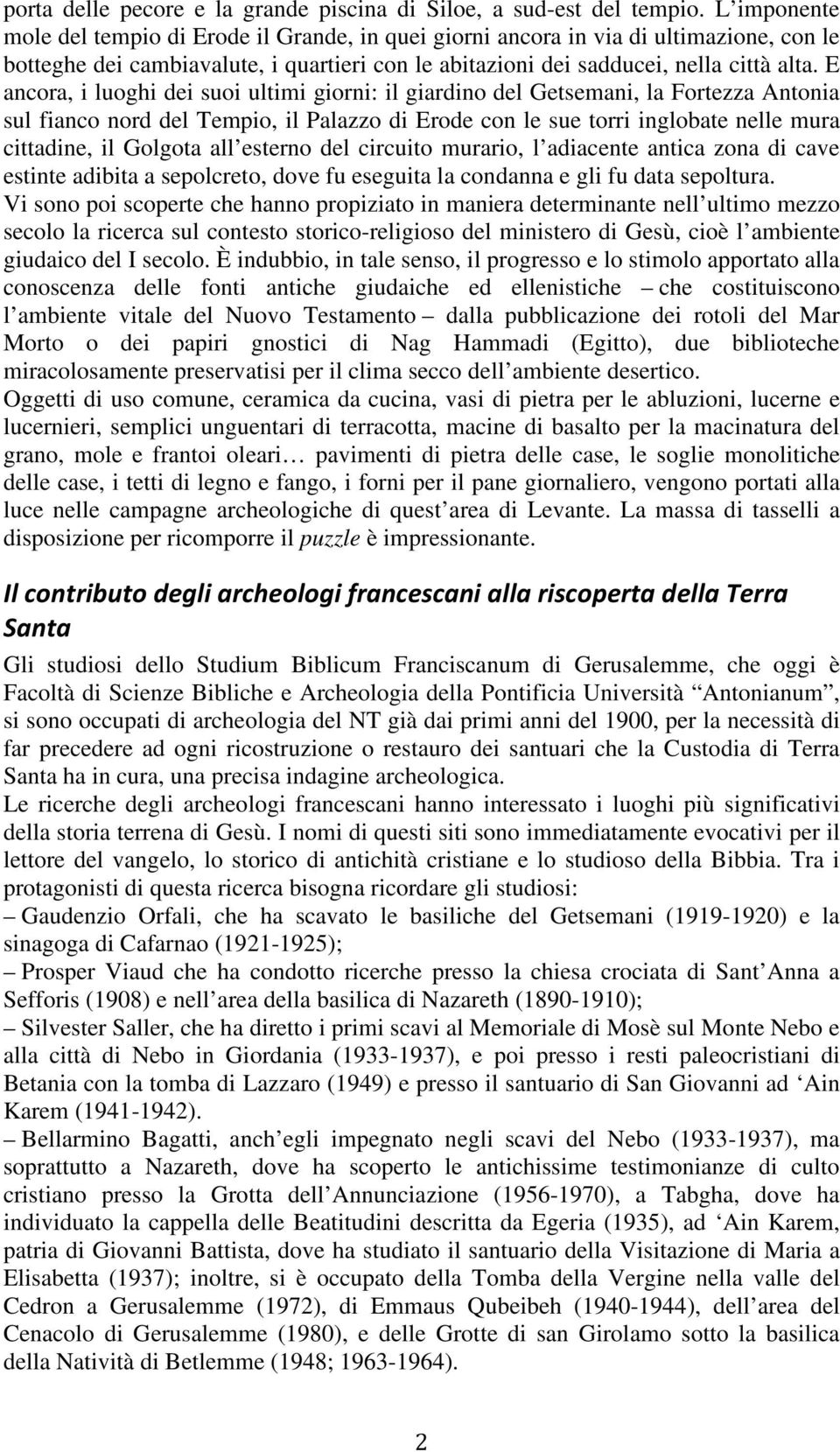 E ancora, i luoghi dei suoi ultimi giorni: il giardino del Getsemani, la Fortezza Antonia sul fianco nord del Tempio, il Palazzo di Erode con le sue torri inglobate nelle mura cittadine, il Golgota