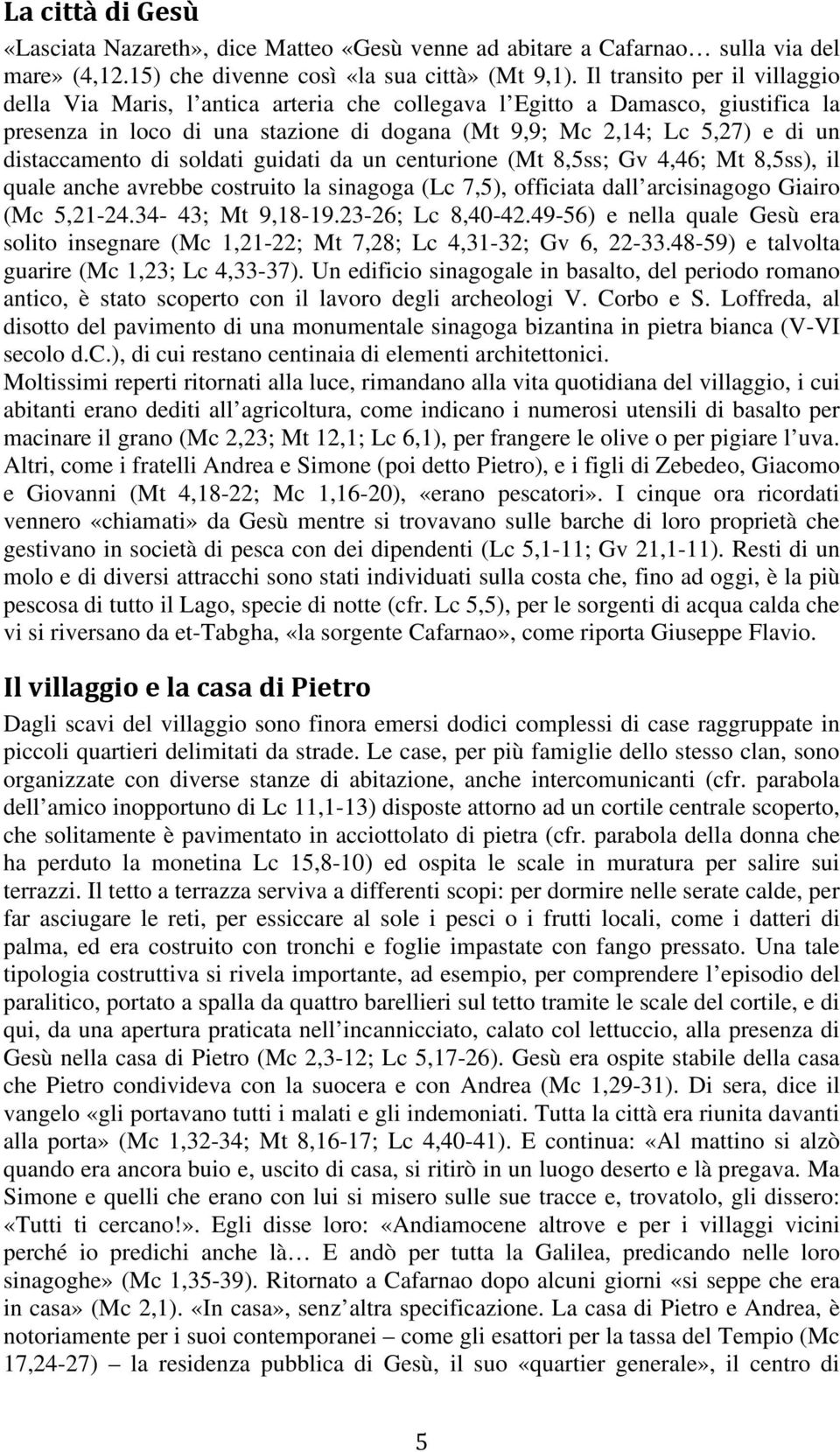 distaccamento di soldati guidati da un centurione (Mt 8,5ss; Gv 4,46; Mt 8,5ss), il quale anche avrebbe costruito la sinagoga (Lc 7,5), officiata dall arcisinagogo Giairo (Mc 5,21-24.