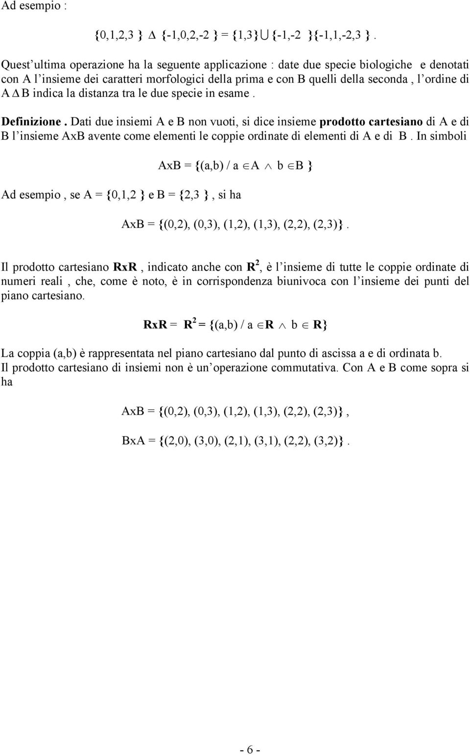 tra le due specie i esame. Defiizioe. Dati due isiemi A e B o vuoti, si dice isieme prodotto cartesiao di A e di B l isieme AxB avete come elemeti le coppie ordiate di elemeti di A e di B.