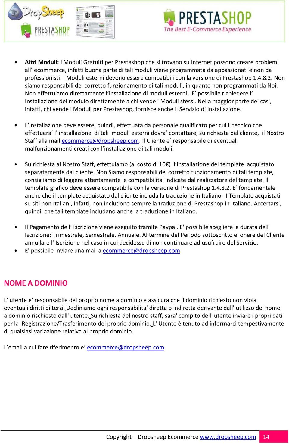 Non effettuiamo direttamente l installazione di moduli esterni. E possibile richiedere l Installazione del modulo direttamente a chi vende i Moduli stessi.