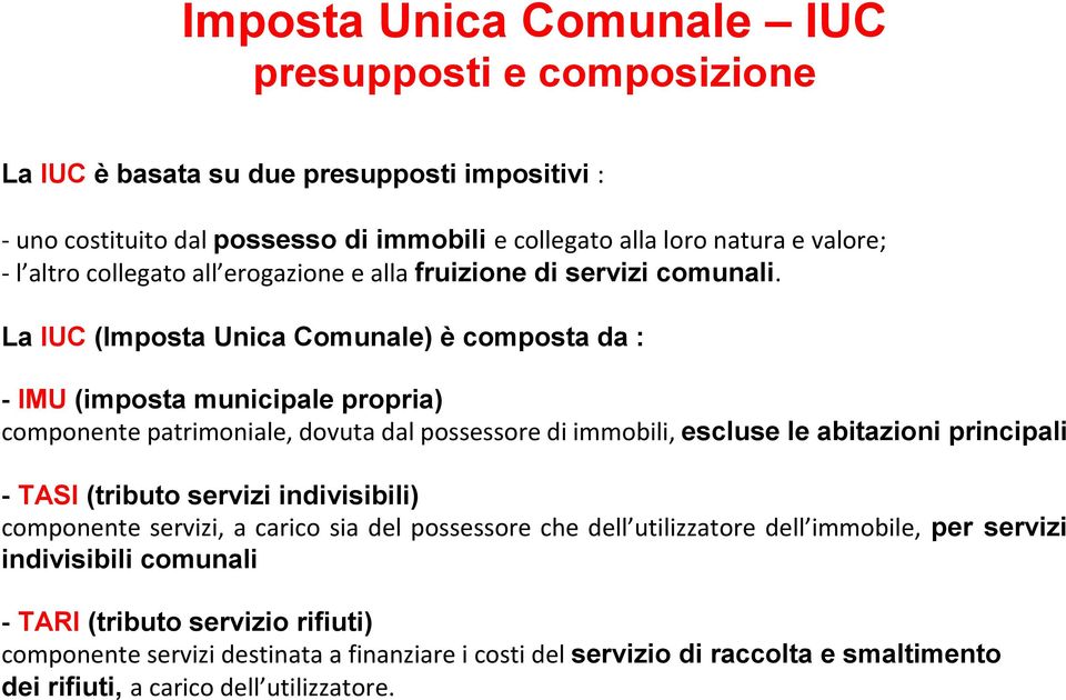 La IUC (Imposta Unica Comunale) è composta da : IMU (imposta municipale propria) componente patrimoniale, dovuta dal possessore di immobili, escluse le abitazioni principali TASI