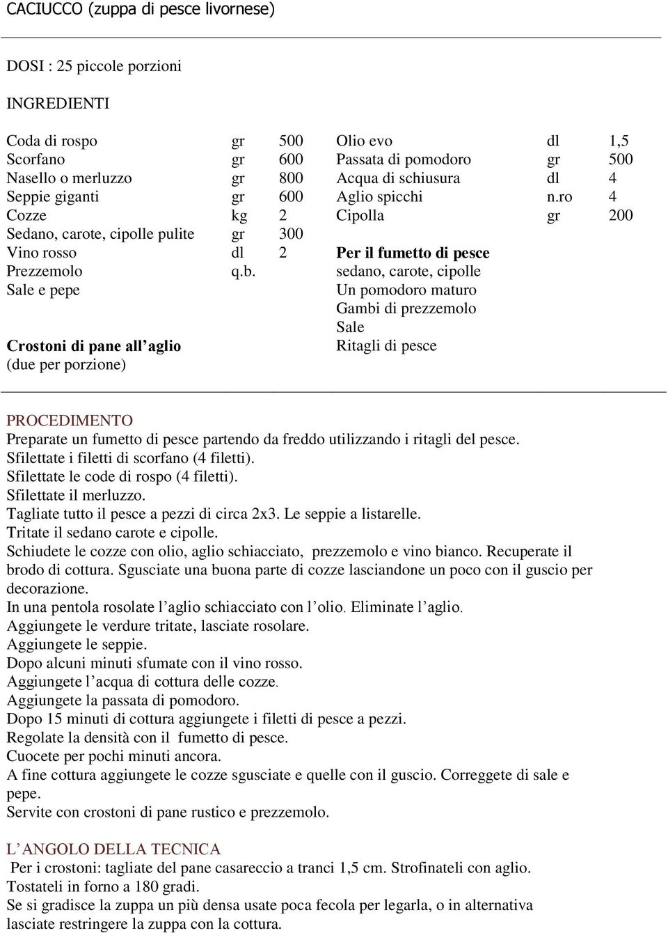 sedano, carote, cipolle Sale e pepe Un pomodoro maturo Gambi di prezzemolo Sale Crostoni di pane all aglio Ritagli di pesce (due per porzione) PROCEDIMENTO Preparate un fumetto di pesce partendo da