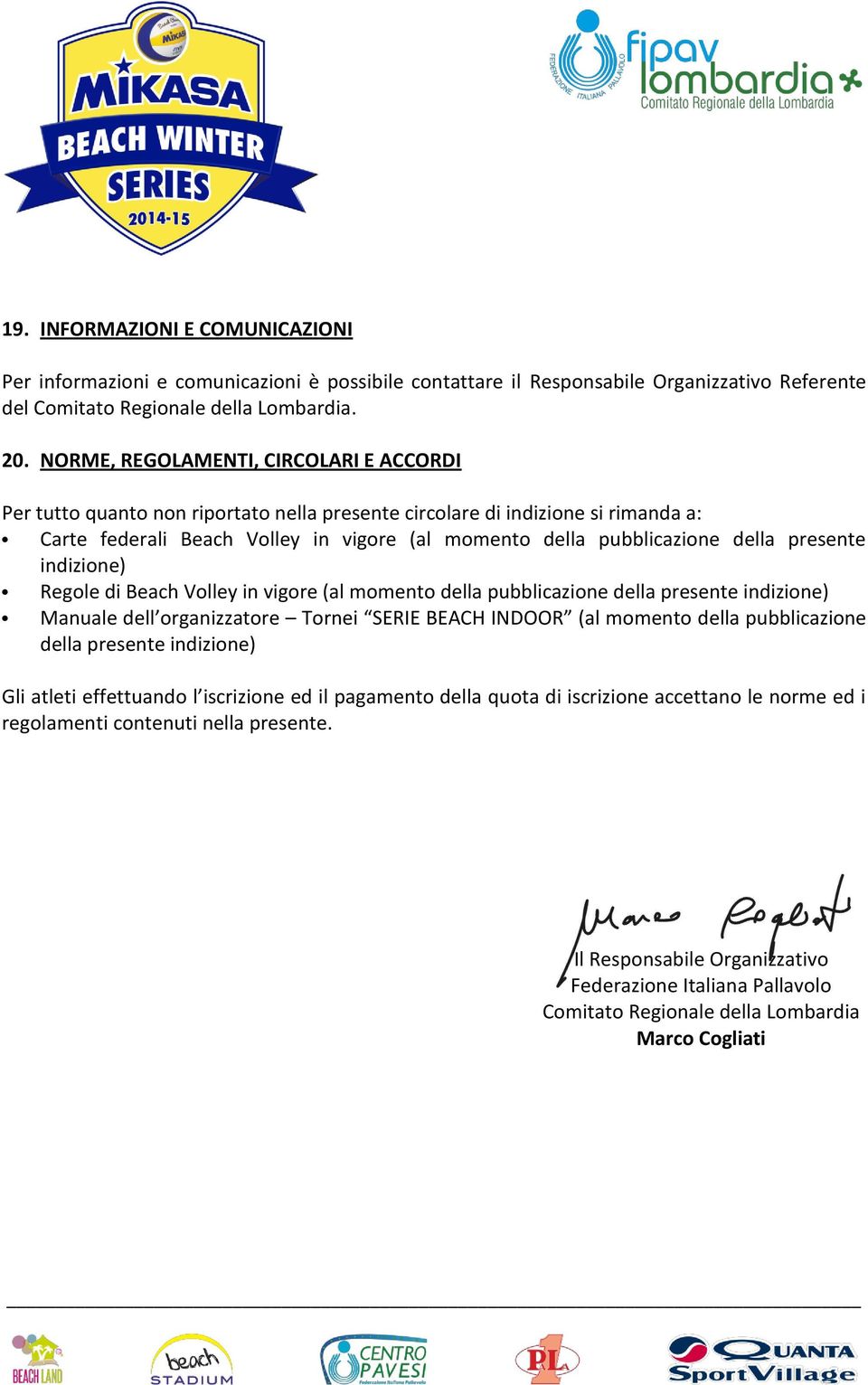 presente indizione) Regole di Beach Volley in vigore (al momento della pubblicazione della presente indizione) Manuale dell organizzatore Tornei SERIE BEACH INDOOR (al momento della pubblicazione