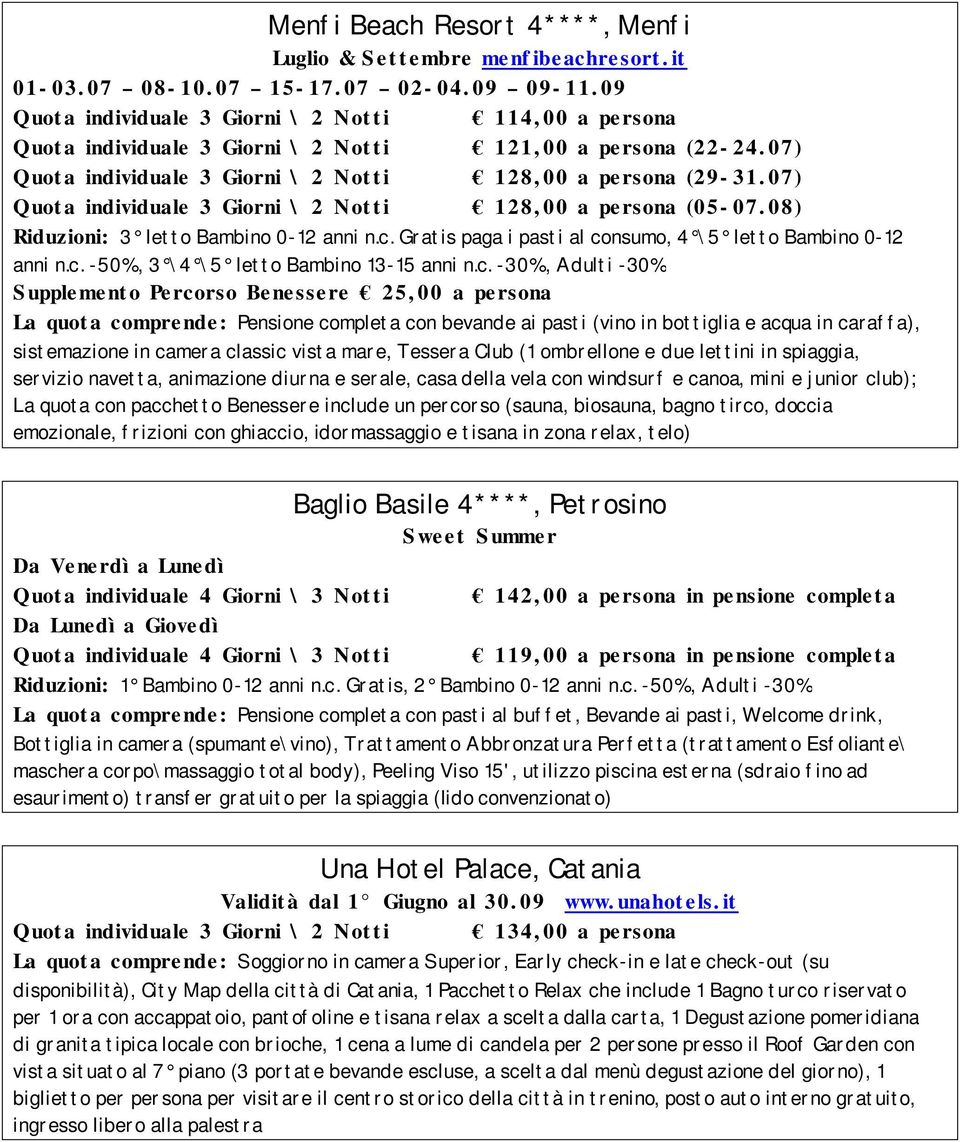 07) Quot a individuale 3 Giorni \ 2 Not t i 128, 00 a persona (05-07. 08) Riduzioni: 3 letto Bambino 0-12 anni n.c. Gratis paga i pasti al consumo, 4 \5 letto Bambino 0-12 anni n.c. -50%, 3 \4 \5 letto Bambino 13-15 anni n.