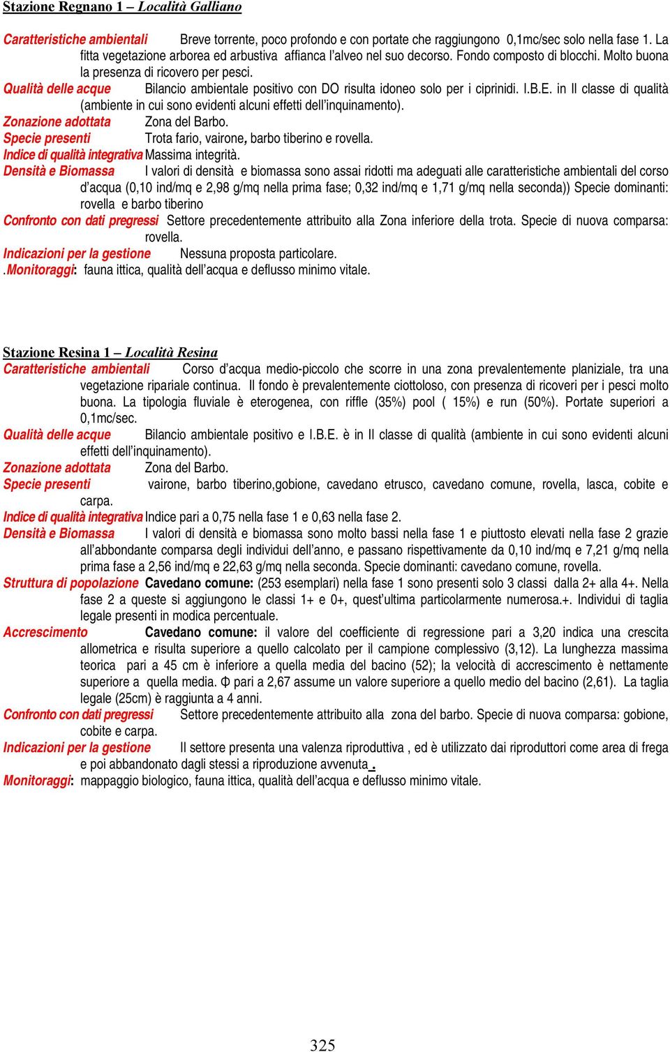 Qualità delle acque Bilancio ambientale positivo con DO risulta idoneo solo per i ciprinidi. I.B.E. in Il classe di qualità (ambiente in cui sono evidenti alcuni effetti dell inquinamento).