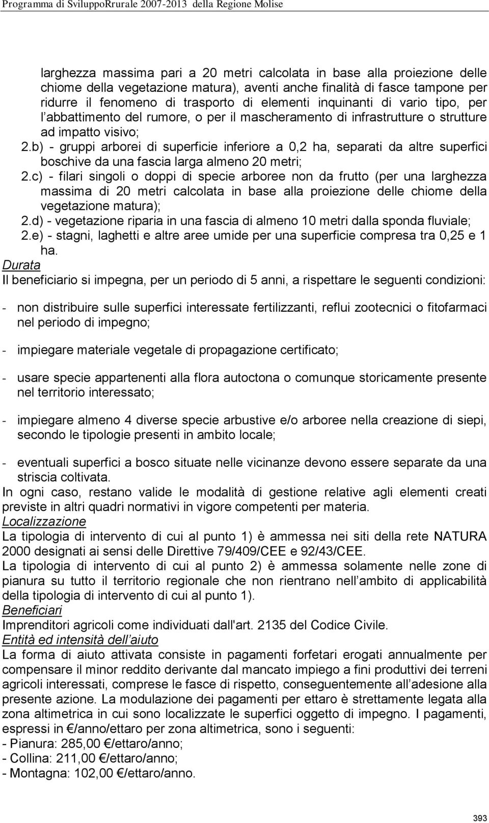 b) - gruppi arborei di superficie inferiore a 0,2 ha, separati da altre superfici boschive da una fascia larga almeno 20 metri; 2.