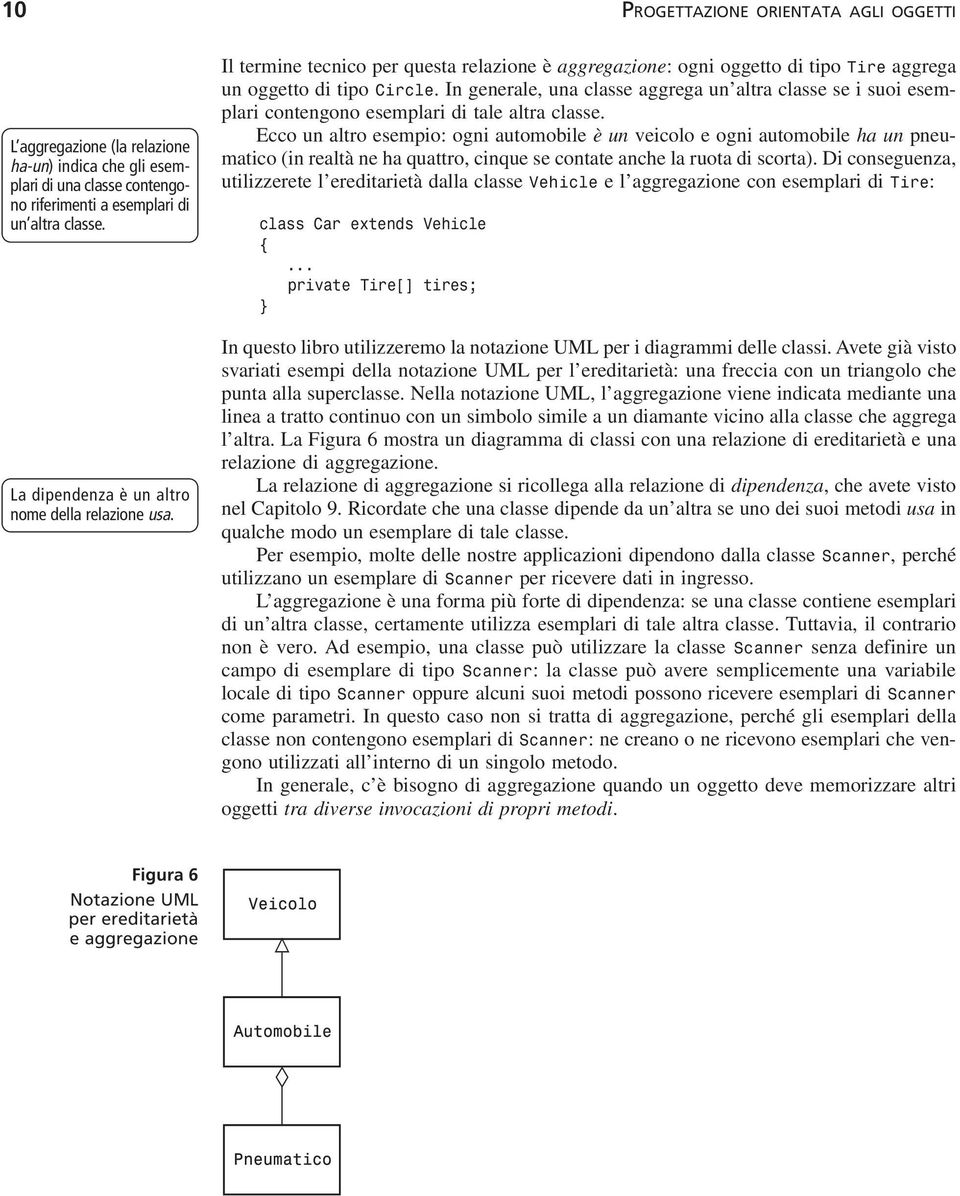 In generale, una classe aggrega un altra classe se i suoi esemplari contengono esemplari di tale altra classe.