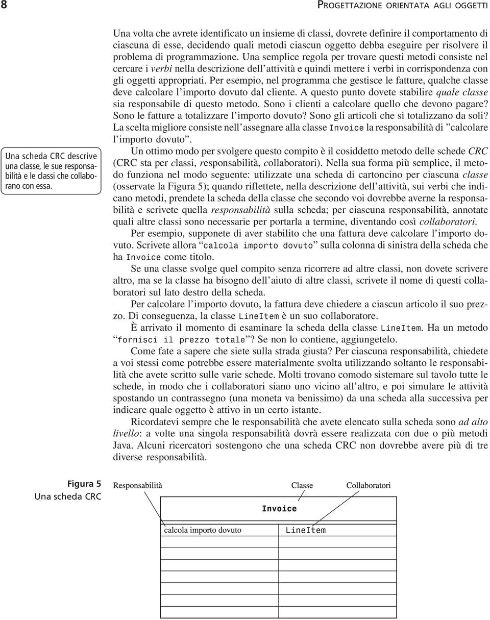 programmazione. Una semplice regola per trovare questi metodi consiste nel cercare i verbi nella descrizione dell attività e quindi mettere i verbi in corrispondenza con gli oggetti appropriati.