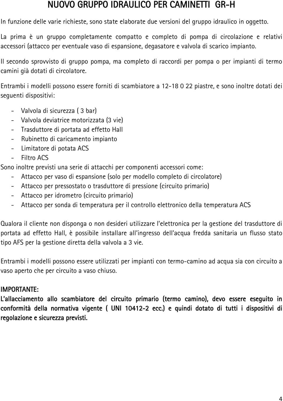 Il secondo sprovvisto di gruppo pompa, ma completo di raccordi per pompa o per impianti di termo camini già dotati di circolatore.