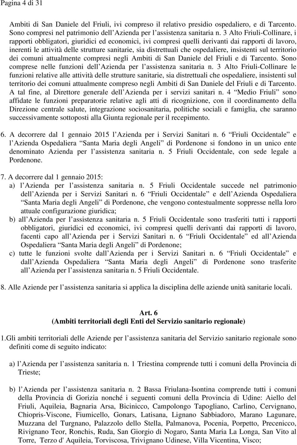 ospedaliere, insistenti sul territorio dei comuni attualmente compresi negli Ambiti di San Daniele del Friuli e di Tarcento. Sono comprese nelle funzioni dell Azienda per l assistenza sanitaria n.