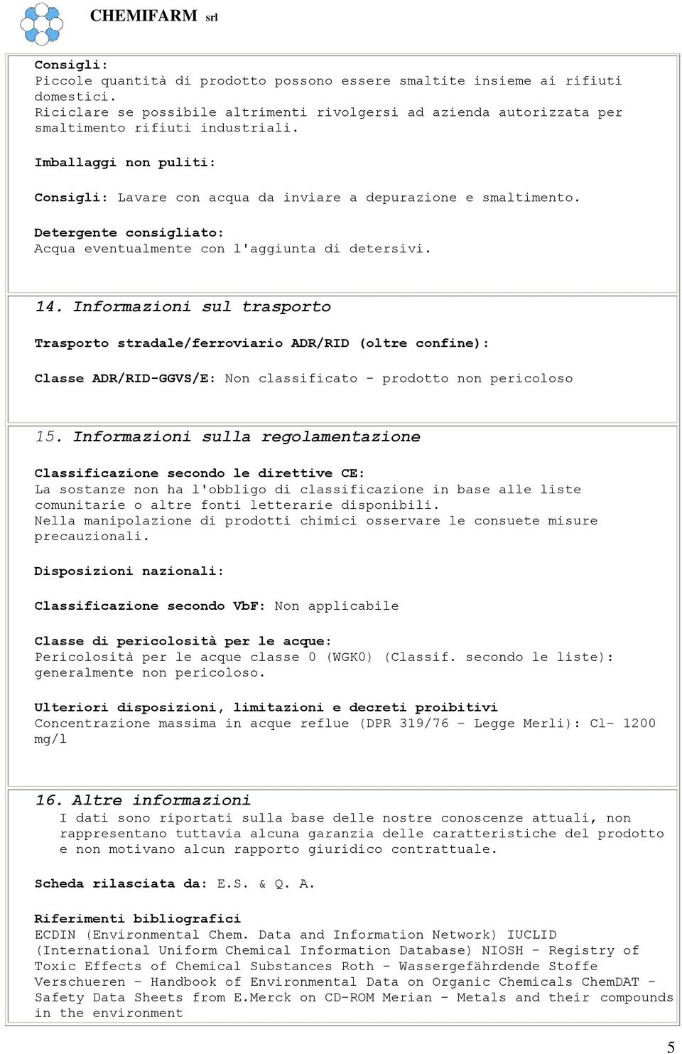 Informazioni sul trasporto Trasporto stradale/ferroviario ADR/RID (oltre confine): Classe ADR/RID-GGVS/E: Non classificato - prodotto non pericoloso 15.