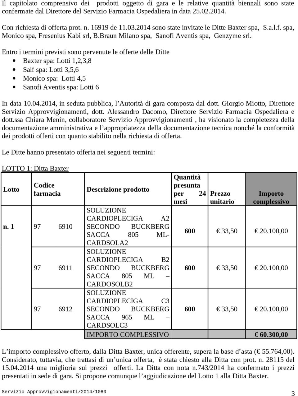 Entro i termini previsti sono pervenute le offerte delle Ditte Baxter spa: Lotti 1,2,3,8 Salf spa: Lotti 3,5,6 Monico spa: Lotti 4,5 Sanofi Aventis spa: Lotti 6 In data 10.04.