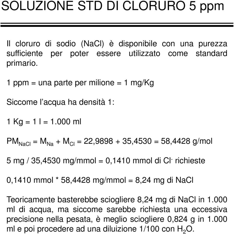 000 ml PM NaCl = M Na + M Cl = 22,9898 + 35,4530 = 58,4428 g/mol 5 mg / 35,4530 mg/mmol = 0,1410 mmol di Cl - richieste 0,1410 mmol * 58,4428 mg/mmol = 8,24