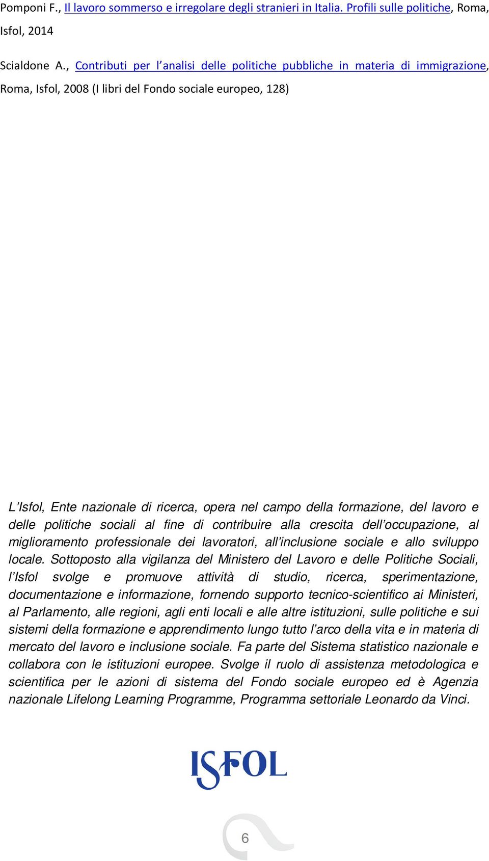 formazione, del lavoro e delle politiche sociali al fine di contribuire alla crescita dell occupazione, al miglioramento professionale dei lavoratori, all inclusione sociale e allo sviluppo locale.