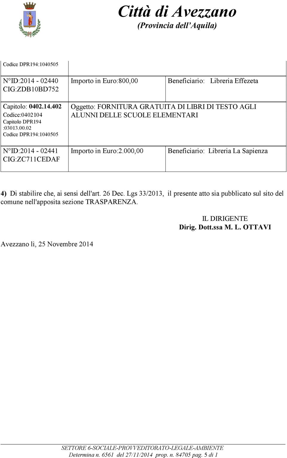 26 Dec. Lgs 33/2013, il presente atto sia pubblicato sul sito del comune nell'apposita sezione TRASPARENZA.