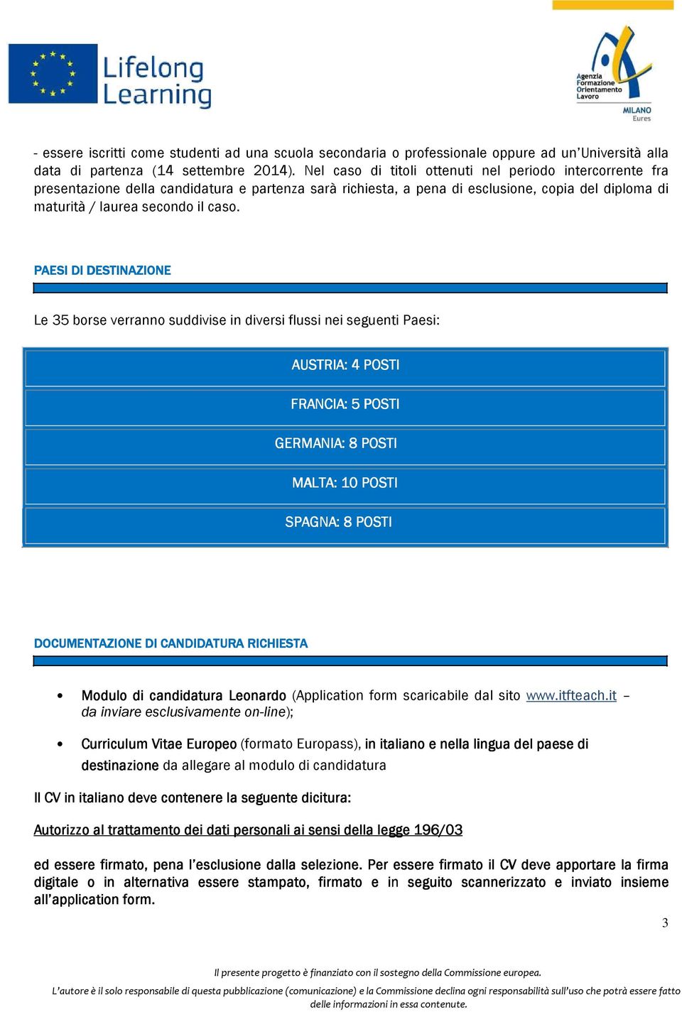 PAESI DI DESTINAZIONE Le 35 borse verranno suddivise in diversi flussi nei seguenti Paesi: AUSTRIA: 4 POSTI FRANCIA: 5 POSTI GERMANIA: 8 POSTI MALTA: 10 POSTI SPAGNA: 8 POSTI DOCUMENTAZIONE DI