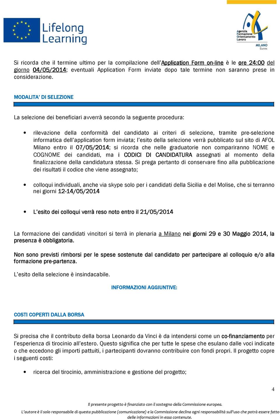 MODALITA DI SELEZIONE La selezione dei beneficiari avverrà secondo la seguente procedura: rilevazione della conformità del candidato ai criteri di selezione, tramite pre-selezione informatica dell