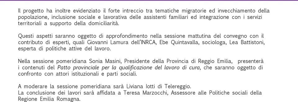 Questi aspetti saranno oggetto di approfondimento nella sessione mattutina del convegno con il contributo di esperti, quali Giovanni Lamura dell INRCA, Ebe Quintavalla, sociologa, Lea Battistoni,