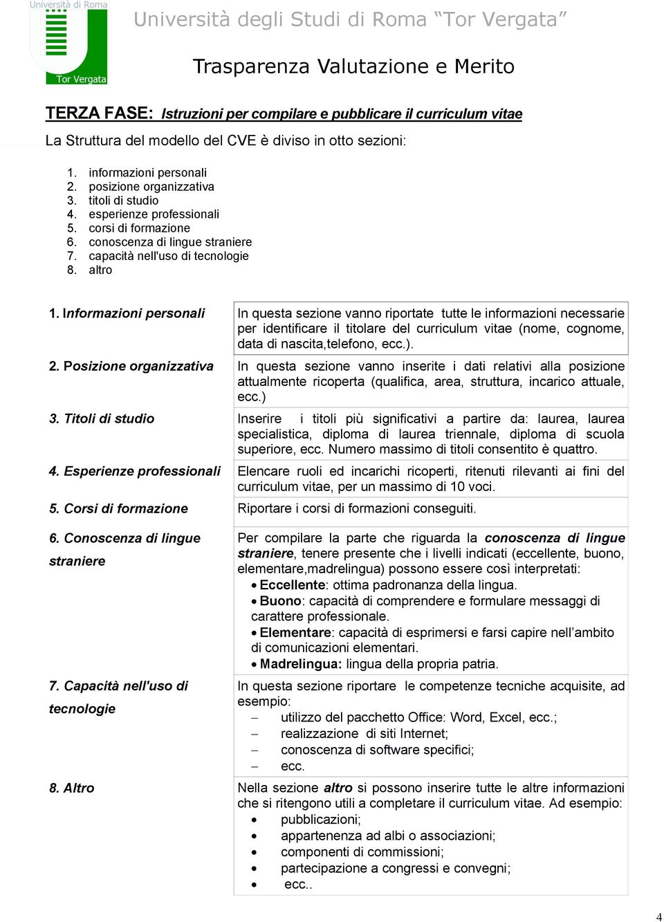 Informazioni personali In questa sezione vanno riportate tutte le informazioni necessarie per identificare il titolare del curriculum vitae (nome, cognome, data di nascita,telefono, ecc.). 2.