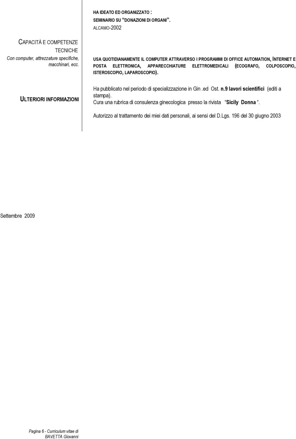 ISTEROSCOPIO, LAPAROSCOPIO). ULTERIORI INFORMAZIONI Ha pubblicato nel periodo di specializzazione in Gin.ed Ost. n.9 lavori scientifici (editi a stampa).