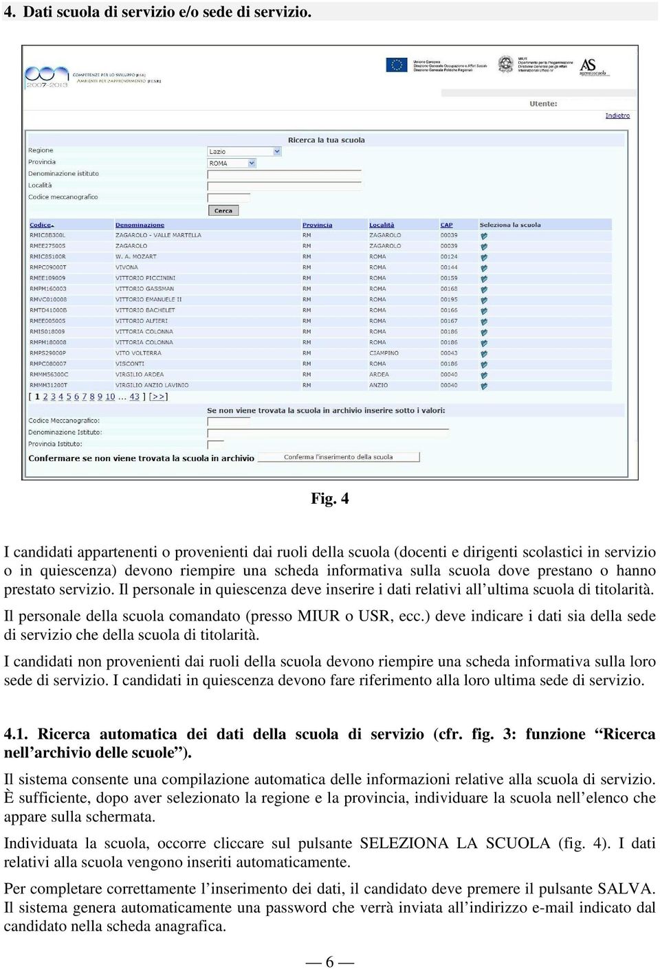 prestato servizio. Il personale in quiescenza deve inserire i dati relativi all ultima scuola di titolarità. Il personale della scuola comandato (presso MIUR o USR, ecc.