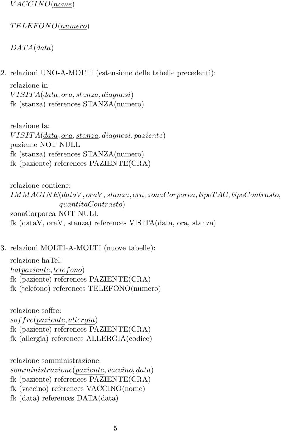 diagnosi, paziente) paziente NOT NULL fk (stanza) references STANZA(numero) fk (paziente) references PAZIENTE(CRA) relazione contiene: IM M AGIN E(dataV, orav, stanza, ora, zonacorporea, tipot AC,