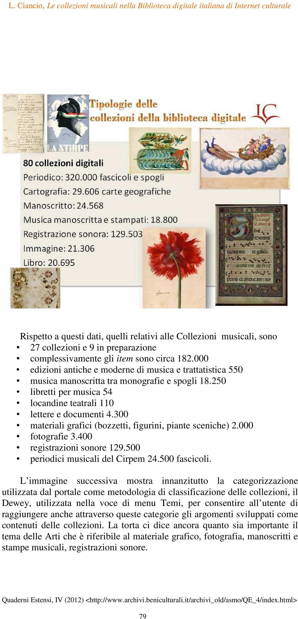 300 materiali grafici (bozzetti, figurini, piante sceniche) 2.000 fotografie 3.400 registrazioni sonore 129.500 periodici musicali del Cirpem 24.500 fascicoli.