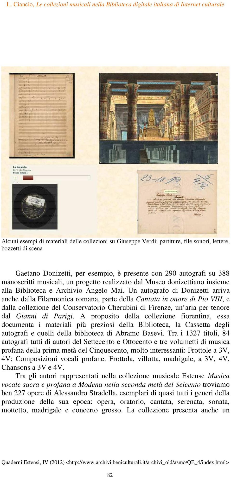 Un autografo di Donizetti arriva anche dalla Filarmonica romana, parte della Cantata in onore di Pio VIII, e dalla collezione del Conservatorio Cherubini di Firenze, un aria per tenore dal Gianni di