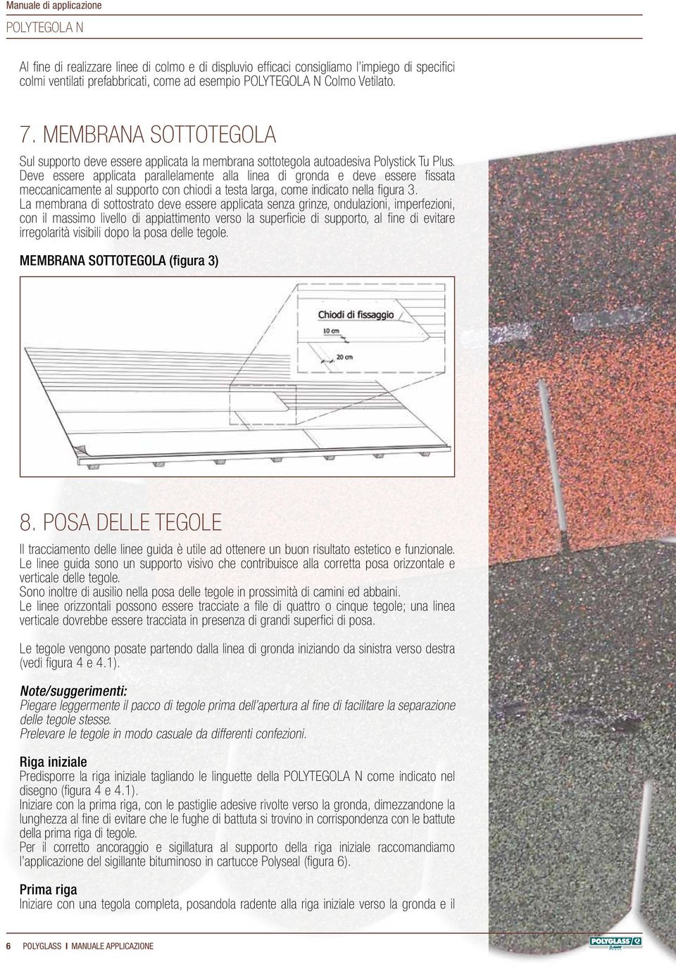 Deve essere applicata parallelamente alla linea di gronda e deve essere fissata meccanicamente al supporto con chiodi a testa larga, come indicato nella figura 3.