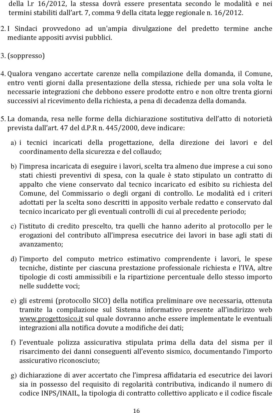 Qualora vengano accertate carenze nella compilazione della domanda, il Comune, entro venti giorni dalla presentazione della stessa, richiede per una sola volta le necessarie integrazioni che debbono