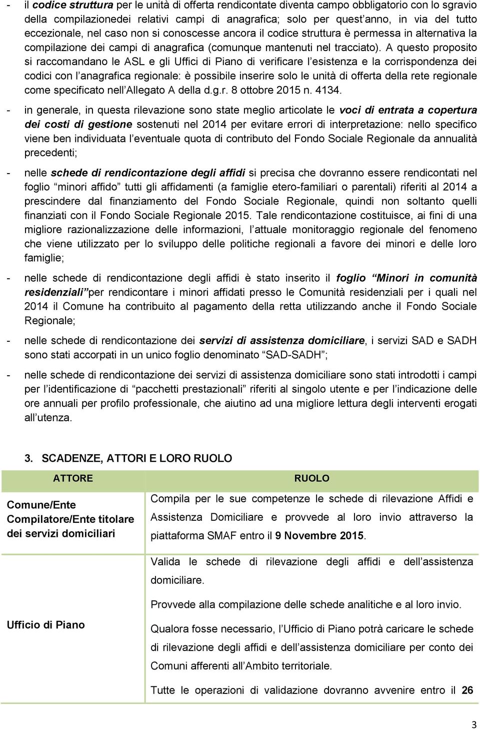 A questo proposito si raccomandano le ASL e gli Uffici di Piano di verificare l esistenza e la corrispondenza dei codici con l anagrafica regionale: è possibile inserire solo le unità di offerta