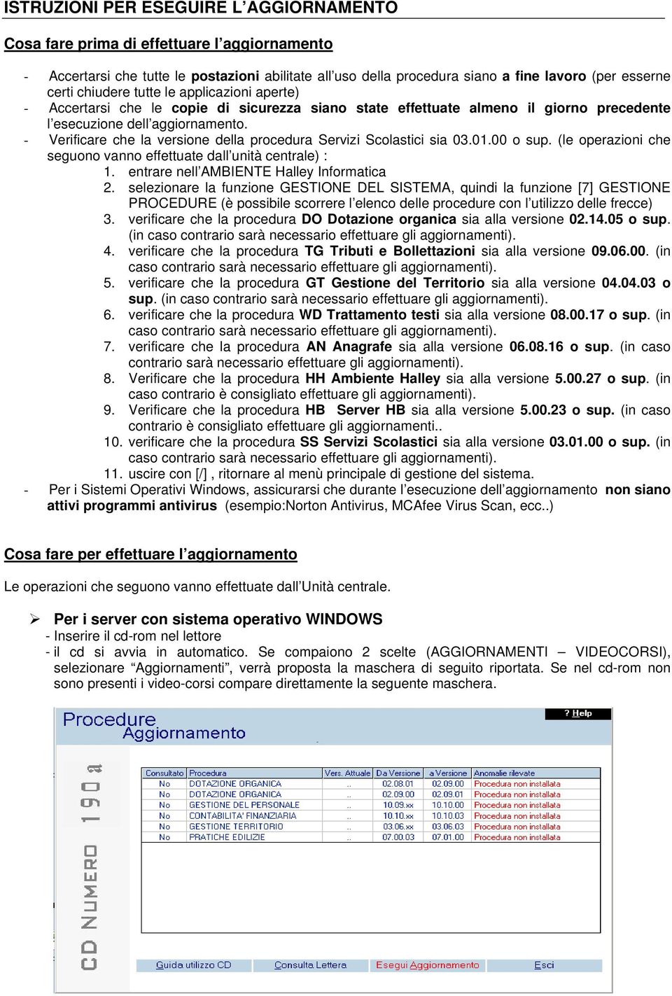 - Verificare che la versione della procedura Servizi Scolastici sia 03.01.00 o sup. (le operazioni che seguono vanno effettuate dall unità centrale) : 1. entrare nell AMBIENTE Halley Informatica 2.