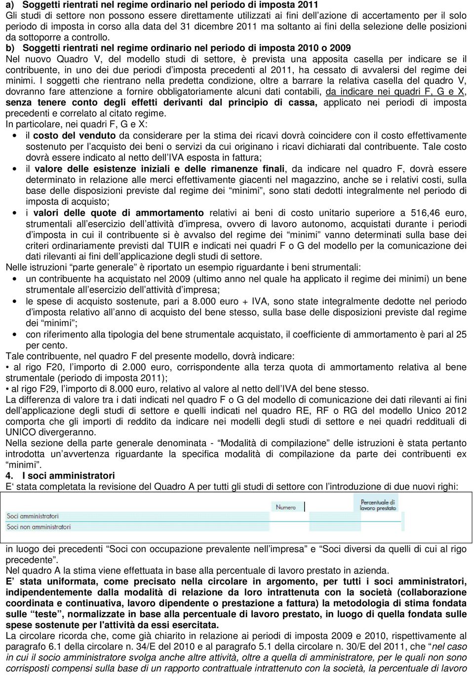 b) Soggetti rientrati nel regime ordinario nel periodo di imposta 2010 o 2009 Nel nuovo Quadro V, del modello studi di settore, è prevista una apposita casella per indicare se il contribuente, in uno