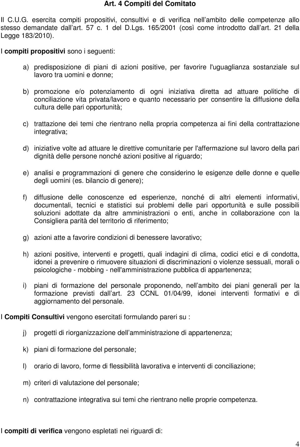 I compiti propositivi sono i seguenti: a) predisposizione di piani di azioni positive, per favorire l'uguaglianza sostanziale sul lavoro tra uomini e donne; b) promozione e/o potenziamento di ogni