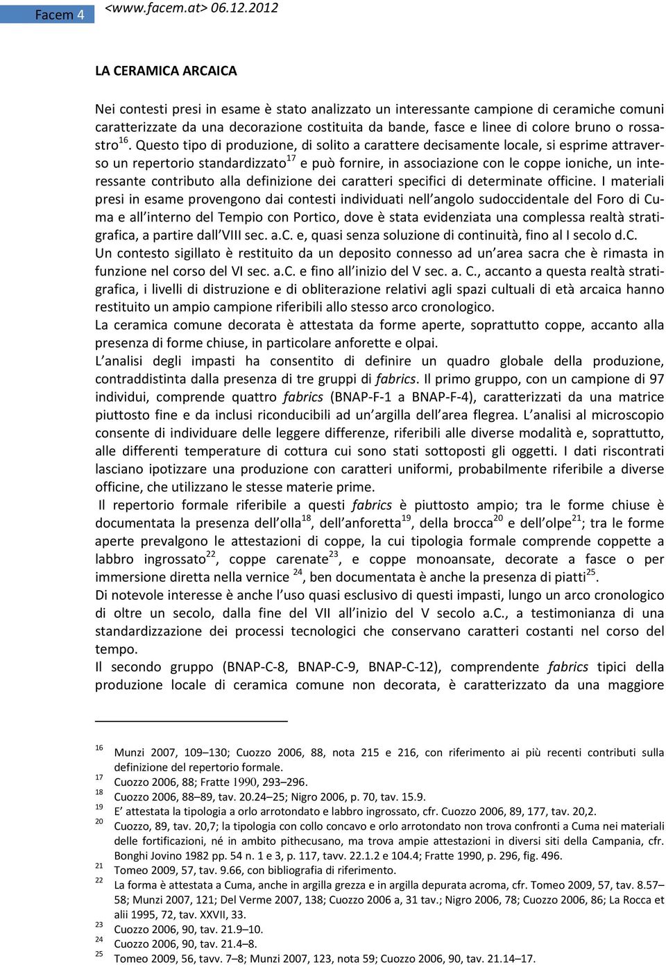 Questo tipo di produzione, di solito a carattere decisamente locale, si esprime attraverso un repertorio standardizzato 17 e può fornire, in associazione con le coppe ioniche, un interessante