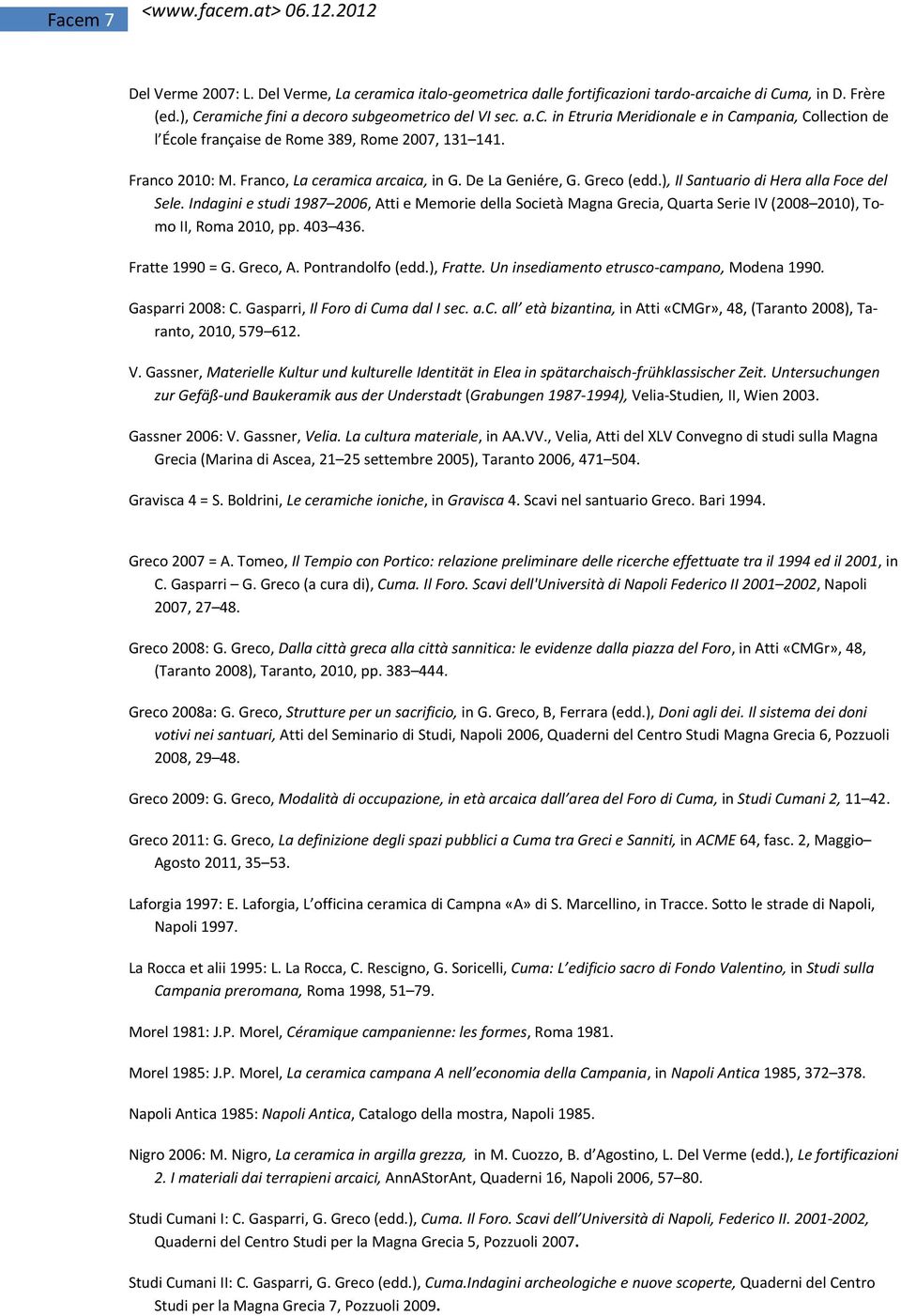 Indagini e studi 1987 2006, Atti e Memorie della Società Magna Grecia, Quarta Serie IV (2008 2010), Tomo II, Roma 2010, pp. 403 436. Fratte 1990 = G. Greco, A. Pontrandolfo (edd.), Fratte.