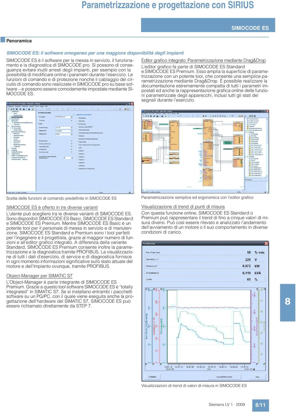 Le funzioni di comando e di protezione nonché il cablaggio del circuito di comando sono realizzate in SIMOCODE pro su base software e possono essere comodamente impostate mediante SI- MOCODE ES.