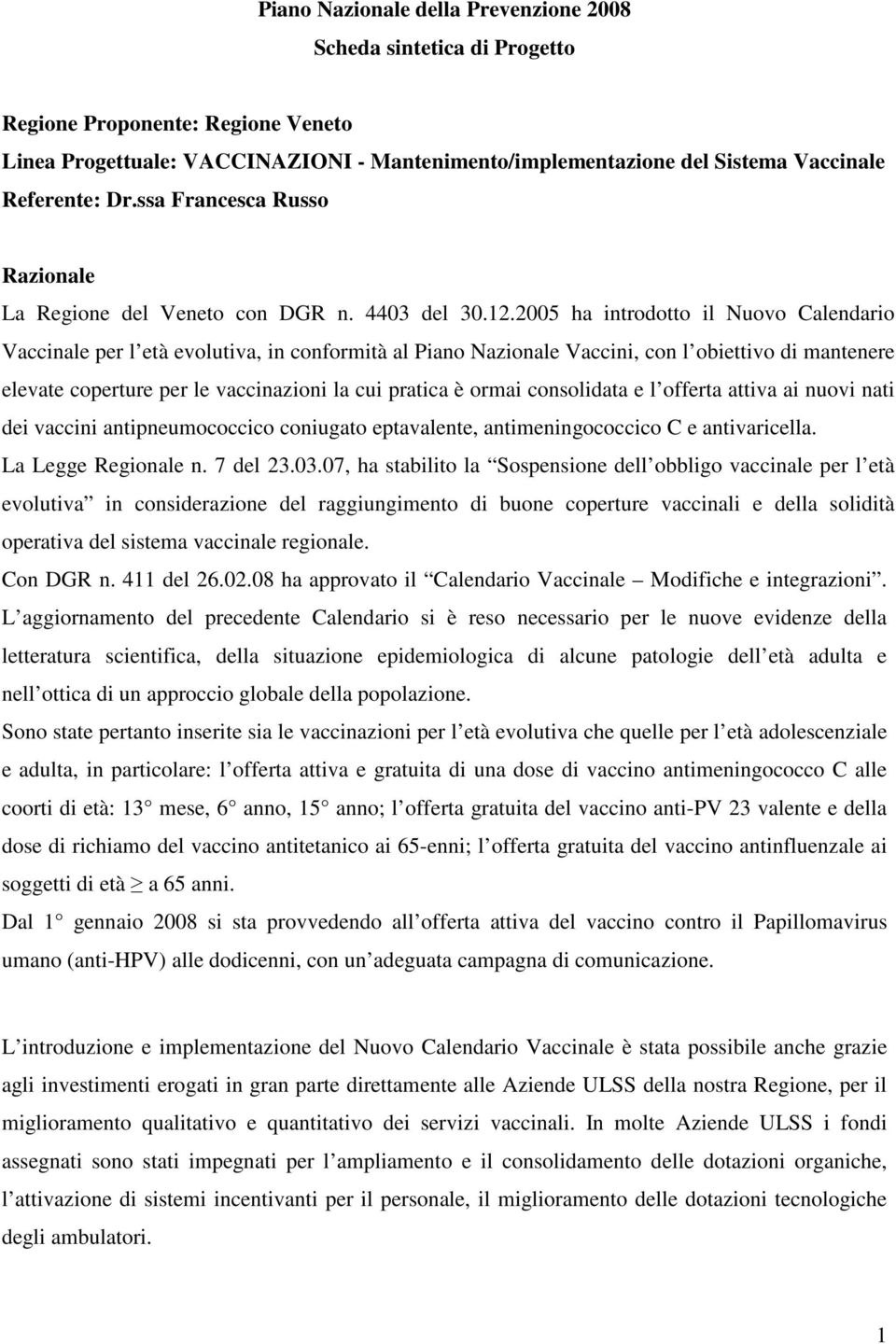 2005 ha introdotto il Nuovo Calendario Vaccinale per l età evolutiva, in conformità al Piano Nazionale Vaccini, con l obiettivo di mantenere elevate coperture per le vaccinazioni la cui pratica è