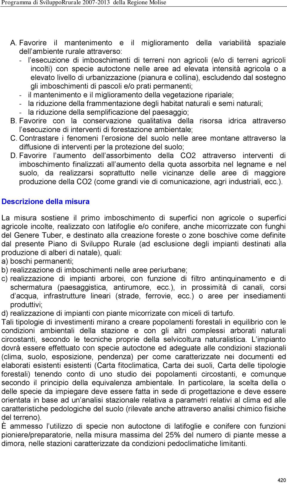 il mantenimento e il miglioramento della vegetazione ripariale; - la riduzione della frammentazione degli habitat naturali e semi naturali; - la riduzione della semplificazione del paesaggio; B.