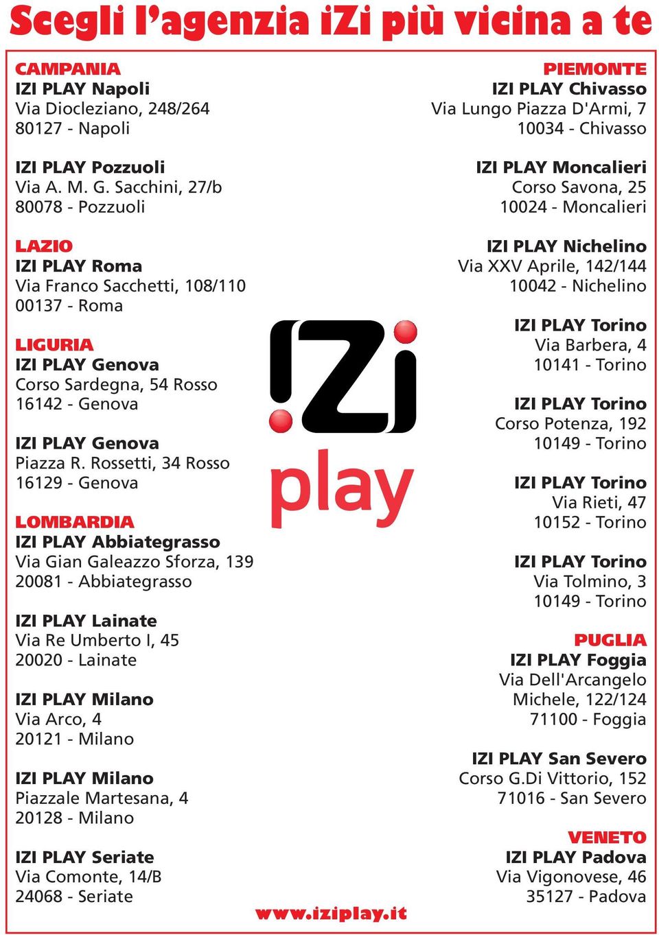 Rossetti, 34 Rosso 16129 - Genova LOMBARDIA IZI PLAY Abbiategrasso Via Gian Galeazzo Sforza, 139 20081 - Abbiategrasso IZI PLAY Lainate Via Re Umberto I, 45 20020 - Lainate IZI PLAY Milano Via Arco,