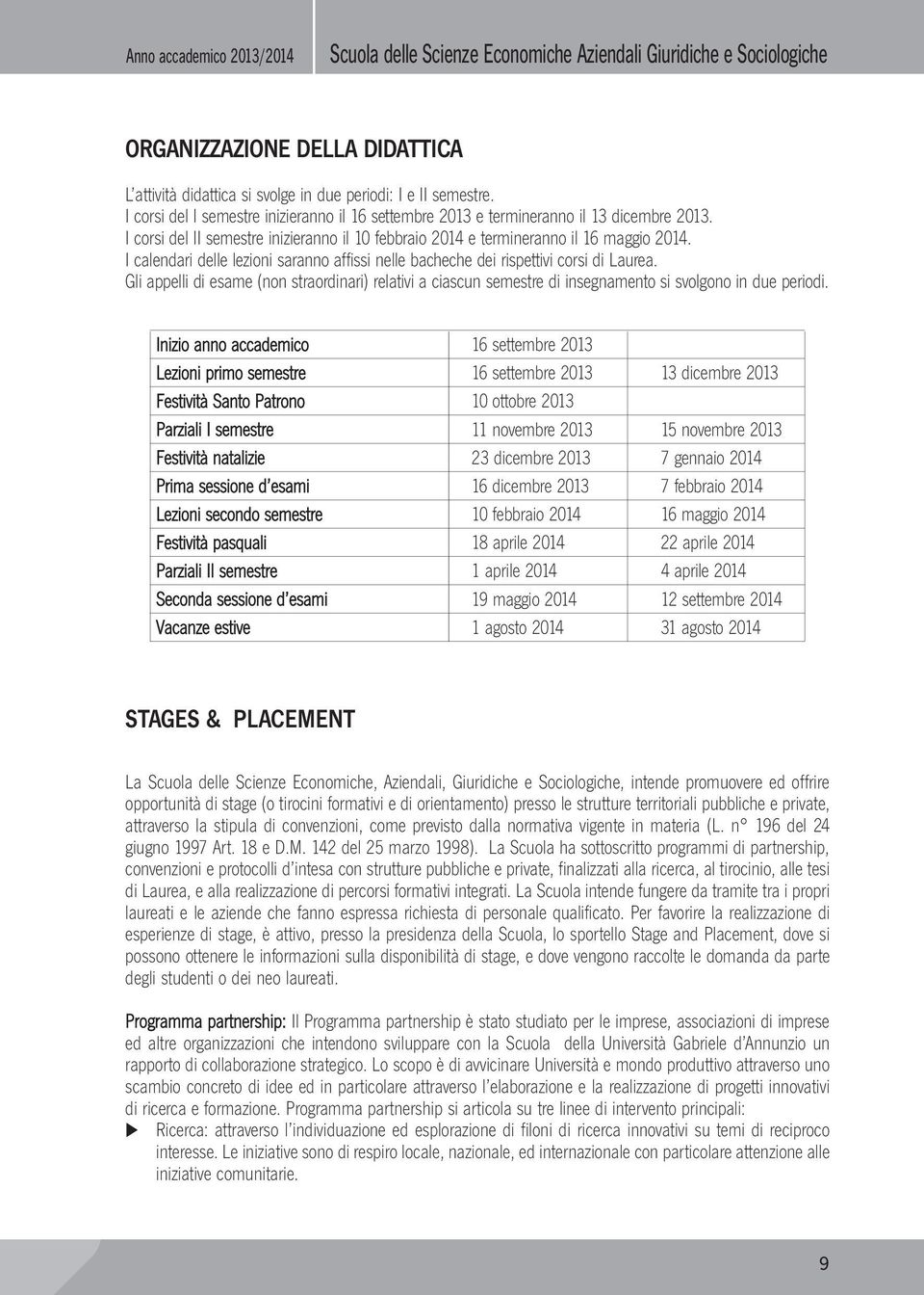 I calendari delle lezioni saranno affissi nelle bacheche dei rispettivi corsi di Laurea. Gli appelli di esame (non straordinari) relativi a ciascun semestre di insegnamento si svolgono in due periodi.